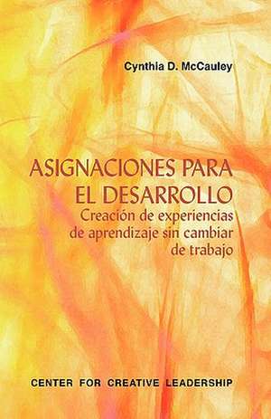 Asignaciones Para el Desarrollo: Creacion de Experiencias de Aprendizaje Sin Cambiar de Trabajo de Cynthia D. McCauley