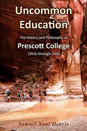 Uncommon Education: The History and Philosophy of Prescott College, 1950s Through 2006 de Jr. Henrie, Samuel Nyal