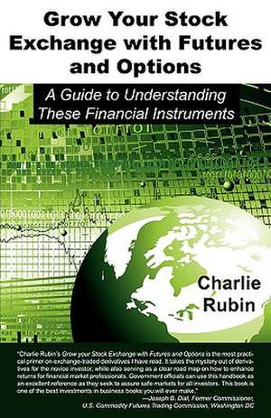 Grow Your Stock Exchange with Futures and Options: A Guide to Understanding These Financial Instruments de Charlie Rubin