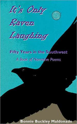 It's Only Raven Laughing: Fifty Years in the Southwest -- A Book of Narrative Poems de Bonnie Buckley Maldonado