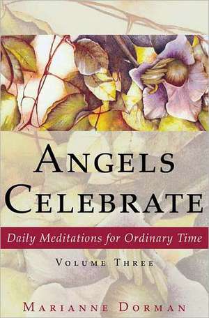 Angels Celebrate: Daily Meditations for Ordinary Time, Volume Three de Marianne Dorman