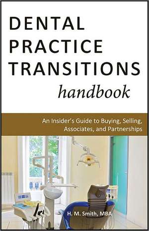 Dental Practice Transitions Handbook: An Insider's Guide to Buying, Selling, Associates, and Partnerships de H.M. Smith