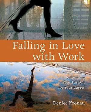 Falling in Love with Work: A Practical Guide to Igniting Your Passion for Your Career de Denice Kronau