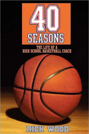 40 Seasons: The Life of a High School Basketball Coach de Rick Wood