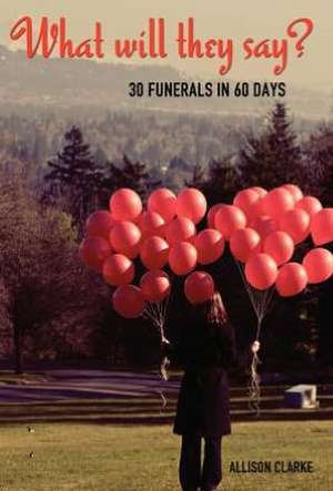 What Will They Say? 30 Funerals in 60 Days de Allison Clarke