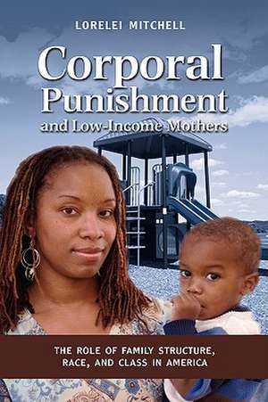 Corporal Punishment and Low Income Mothers: The Role of Family Structure, Race, and Class in America de Lorelei Mitchell