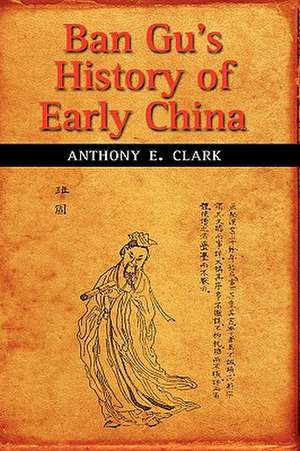 Ban Gu's History of Early China de Anthony E. Clark