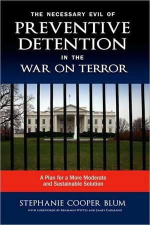 The Necessary Evil of Preventive Detention in the War on Terror: A Plan for a More Moderate and Sustainable Solution de Stephanie Cooper Blum