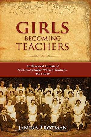 Girls Becoming Teachers: An Historical Analysis of Western Australian Women Teachers, 1911-1940 de Janina Trotman