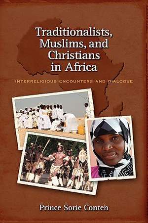 Traditionalists, Muslims, and Christians in Africa: Interreligious Encounters and Dialogue de Prince Sorie Conteh