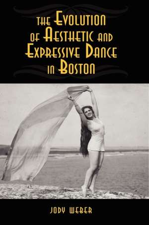 The Evolution of Aesthetic and Expressive Dance in Boston de Jody Marie Weber