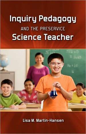 Inquiry Pedagogy and the Preservice Science Teacher de Lisa Martin-Hansen