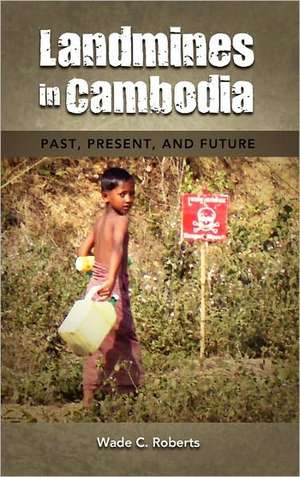 Landmines in Cambodia: Past, Present, and Future de Wade C. Roberts