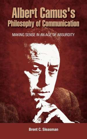 Albert Camus's Philosophy of Communication: Making Sense in an Age of Absurdity de Brent C. Sleasman