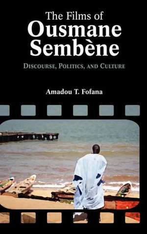 The Films of Ousmane Semb Ne: Discourse, Culture, and Politics de Amadou Tidiane Fofana