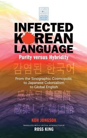 Infected Korean Language, Purity Versus Hybridity: From the Sinographic Cosmopolis to Japanese Colonialism to Global English de Chong-Sok Ko