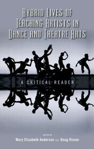 Hybrid Lives of Teaching Artists in Dance and Theatre Arts: A Critical Reader de Mary Elizabeth Anderson