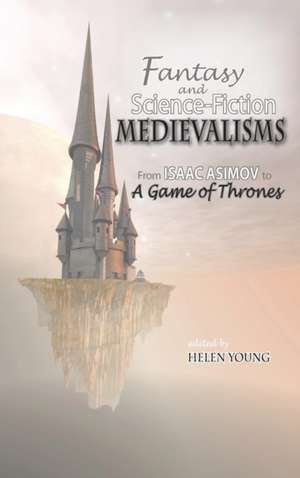 Fantasy and Science Fiction Medievalisms: From Isaac Asimov to a Game of Thrones de Helen Victoria Young