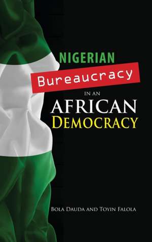 Nigerian Bureaucracy in an African Democracy de Bola Dauda