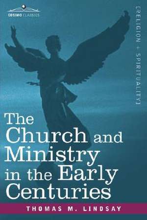 The Church and Ministry in the Early Centuries de Thomas M. Lindsay