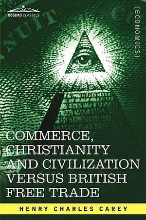 Commerce, Christianity and Civilization Versus British Free Trade de Henry Charles Carey