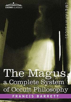 The Magus, a Complete System of Occult Philosophy de Francis Barrett