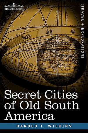 Secret Cities of Old South America de Harold T. Wilkins