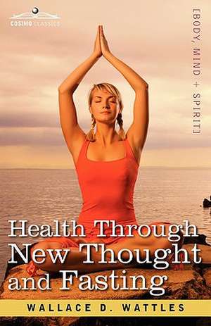 Health Through New Thought and Fasting de Wallace D. Wattles