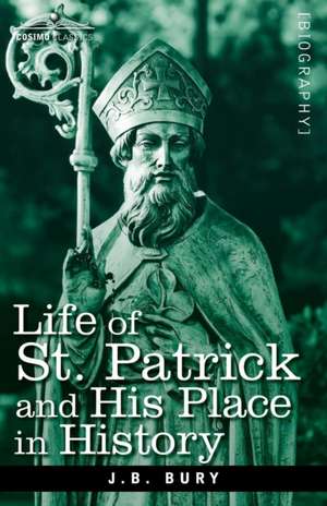 Life of St. Patrick and His Place in History de J. B. Bury