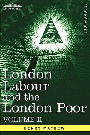 London Labour and the London Poor: A Cyclopaedia of the Condition and Earnings of Those That Will Work, Those That Cannot Work, and Those That Will No de Henry Mayhew