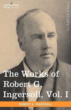 The Works of Robert G. Ingersoll, Vol. I (in 12 Volumes) de Robert Green Ingersoll