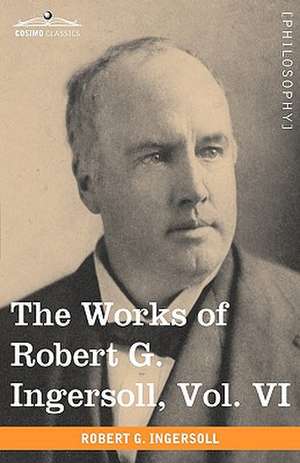 The Works of Robert G. Ingersoll, Vol. VI de Robert Green Ingersoll