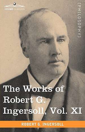 The Works of Robert G. Ingersoll, Vol. XI (in 12 Volumes) de Robert Green Ingersoll