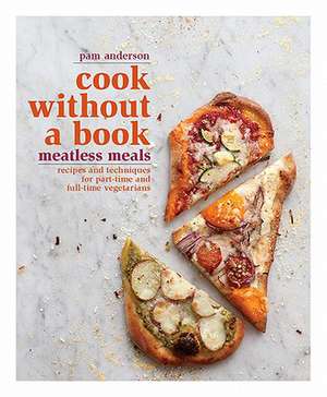 Cook Without a Book: Recipes and Techniques for Part-Time and Full-Time Vegetarians de Pam Anderson