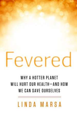 Fevered: Why a Hotter Planet Will Hurt Our Health - And How We Can Save Ourselves de Linda Marsa