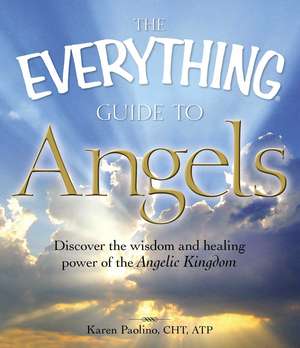 The Everything Guide to Angels: Discover the wisdom and healing power of the Angelic Kingdom de Karen Paolino Correia CHT ATP