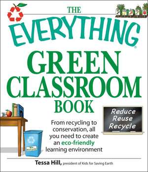 The Everything Green Classroom Book: From Recycling to Conservation, All You Need to Create an Eco-Friendly Learning Environment de Tessa Hill