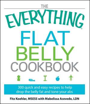 The Everything Flat Belly Cookbook: 300 Quick and Easy Recipes to help drop the belly fat and tone your abs de Fitz Koehler