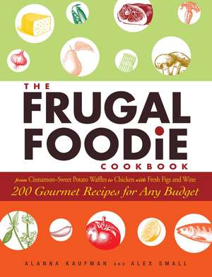 The Frugal Foodie Cookbook: 200 Gourmet Recipes for Any Budget de Alanna Kaufman