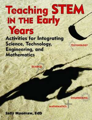 Teaching Stem in the Early Years: Activities for Integrating Science, Technology, Engineering, and Mathematics de Sally Moomaw