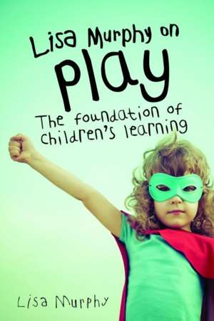 Lisa Murphy on Play: The Foundation of Children's Learning de Lisa Murphy