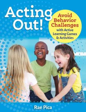 Acting Out!: Avoid Behavior Challenges with Active Learning Games and Activities de Rae Pica