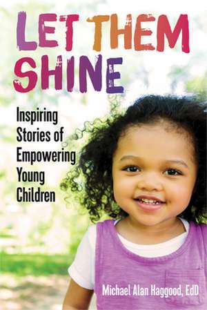 Let Them Shine: Inspiring Stories of Empowering Young Children de Michael Alan Haggood