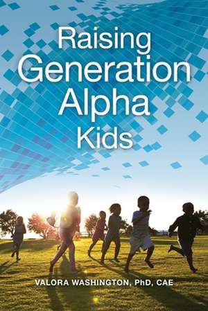 Changing the Game for Generation Alpha: Teaching and Raising Young Children in the 21st Century de Valora Washington