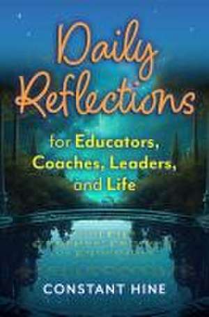 Daily Reflections for Educators, Coaches, Leaders, and Life de Constant Hine