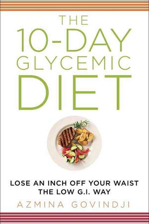 The 10-Day Glycemic Diet: Lose an Inch Off Your Waist the Low G.I. Way de Azmina Govindji