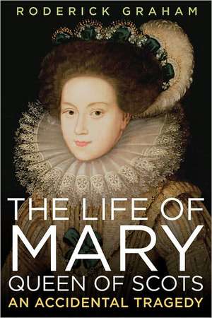 Life of Mary, Queen of Scots: An Accidental Tragedy de Roderick Graham