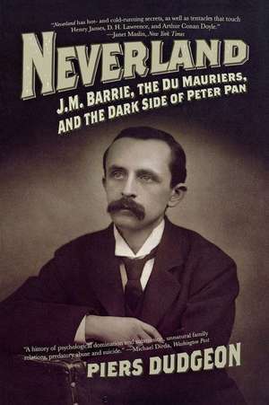 Neverland: J.M. Barrie, the Du Mauriers, and the Dark Side of Peter Pan de Piers Dudgeon