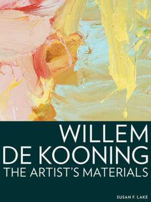 Willem de Kooning: The Artist's Materials de Susan F. Lake