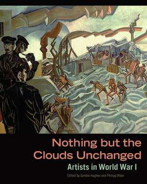 Nothing but the Clouds Unchanged: Artists in World War I de Gordon Hughes